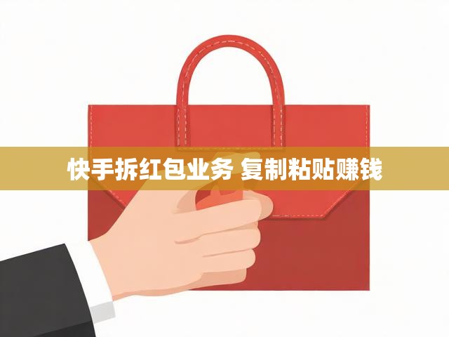 快手拆红包业务 复制粘贴赚钱