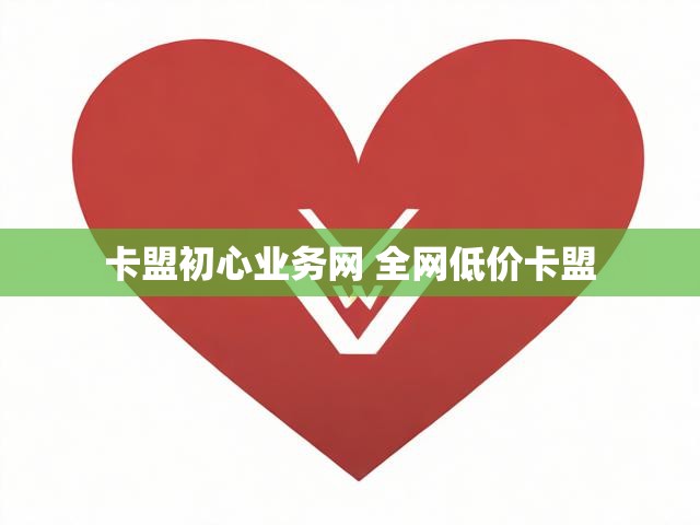卡盟初心业务网 全网低价卡盟