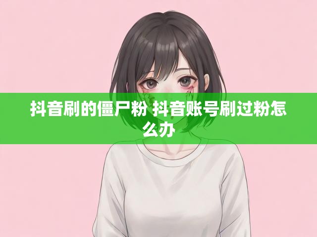 抖音刷的僵尸粉 抖音账号刷过粉怎么办