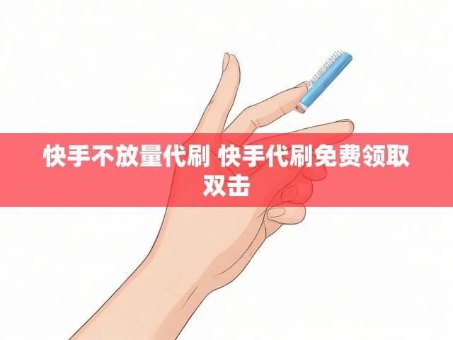 快手不放量代刷 快手代刷免费领取双击