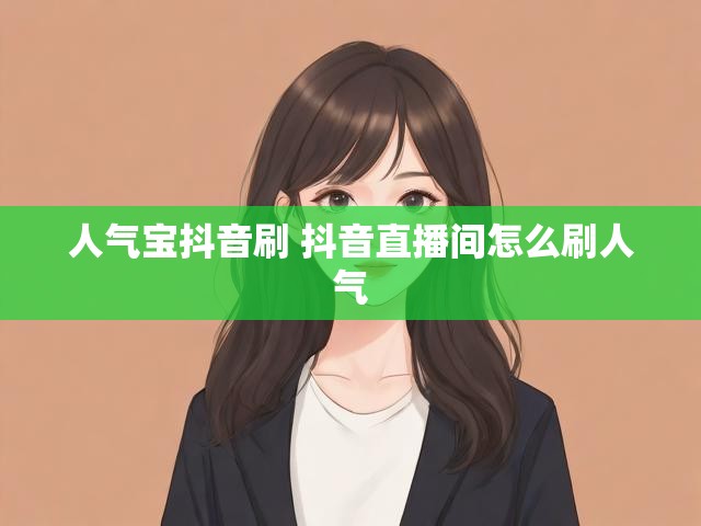 人气宝抖音刷 抖音直播间怎么刷人气