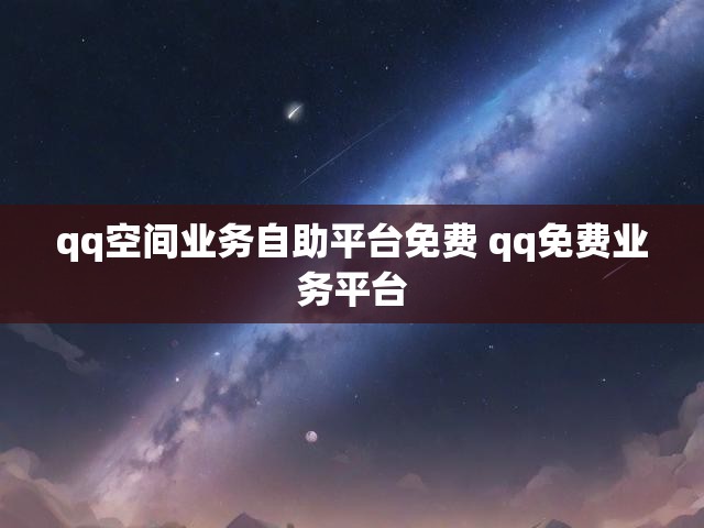 qq空间业务自助平台免费 qq免费业务平台