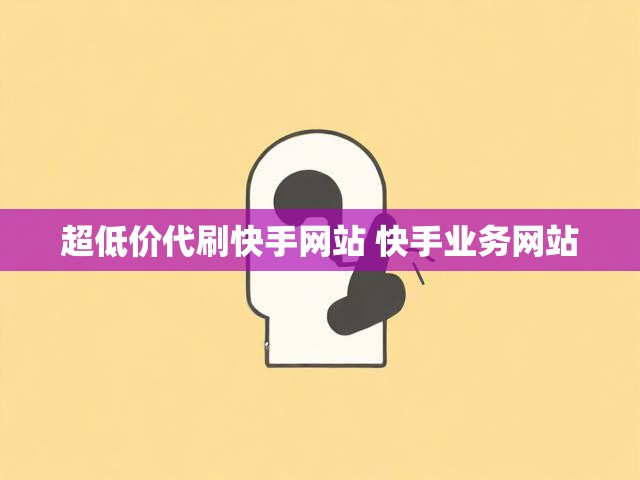 超低价代刷快手网站 快手业务网站