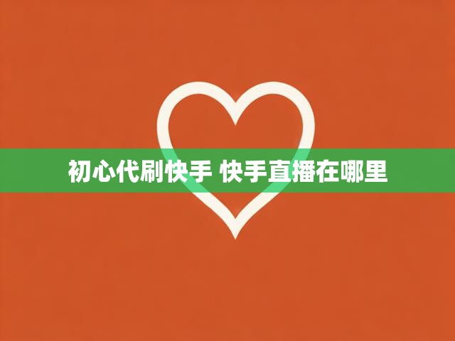 初心代刷快手 快手直播在哪里