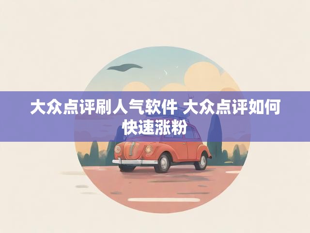 大众点评刷人气软件 大众点评如何快速涨粉
