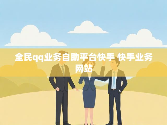 全民qq业务自助平台快手 快手业务网站