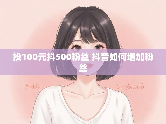 投100元抖500粉丝 抖音如何增加粉丝