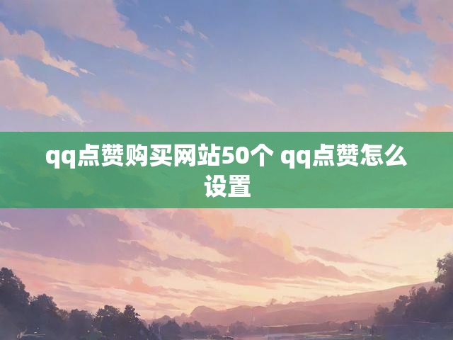 qq点赞购买网站50个 qq点赞怎么设置