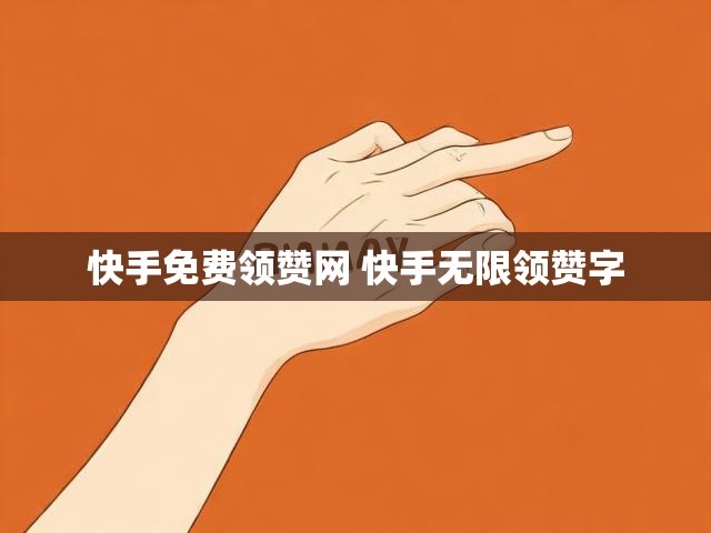 快手免费领赞网 快手无限领赞字