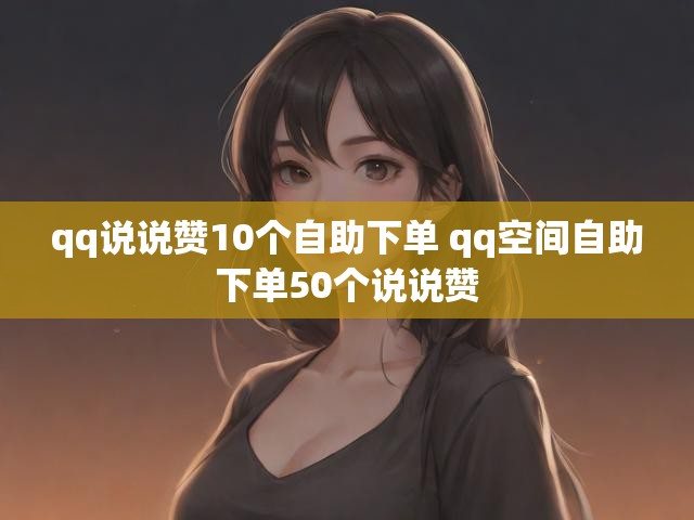 qq说说赞10个自助下单 qq空间自助下单50个说说赞
