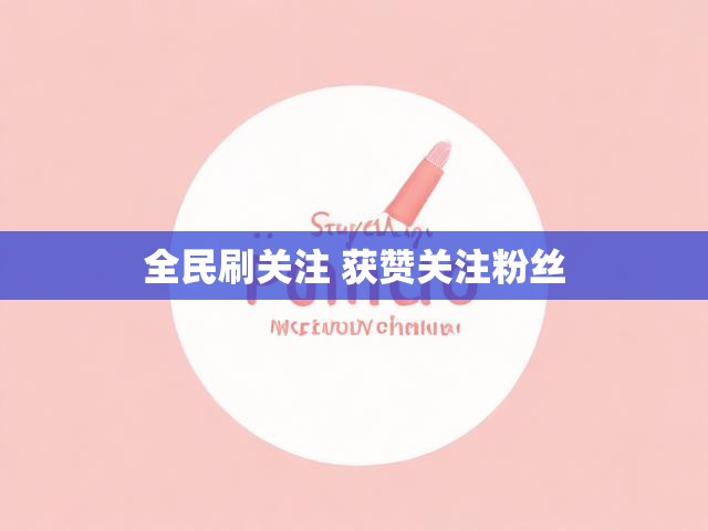 全民刷关注 获赞关注粉丝