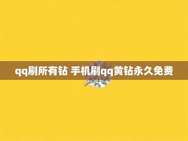 qq刷所有钻 手机刷qq黄钻永久免费
