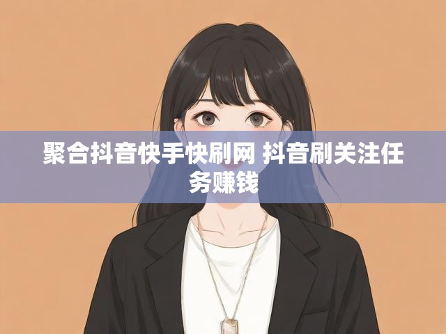 聚合抖音快手快刷网 抖音刷关注任务赚钱