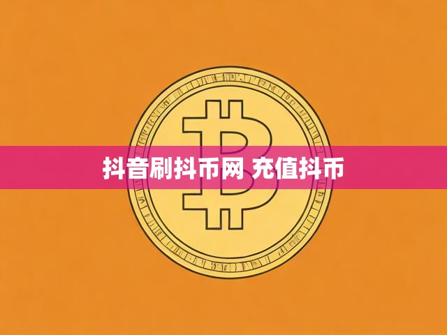 抖音刷抖币网 充值抖币
