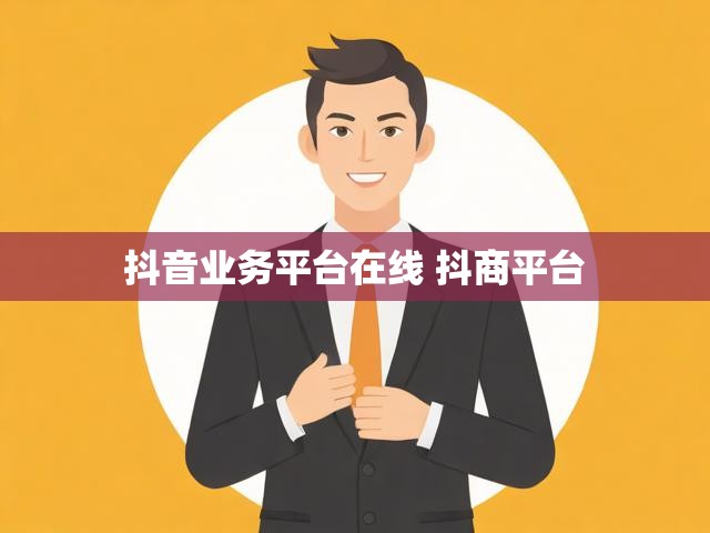 抖音业务平台在线 抖商平台