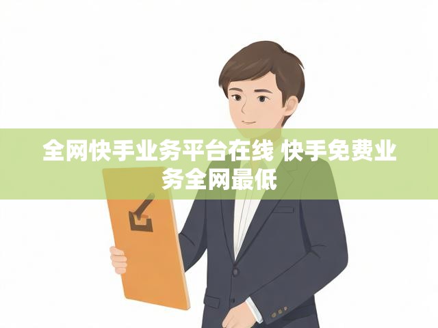 全网快手业务平台在线 快手免费业务全网最低