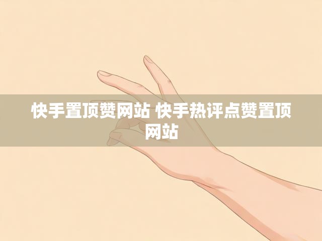快手置顶赞网站 快手热评点赞置顶网站