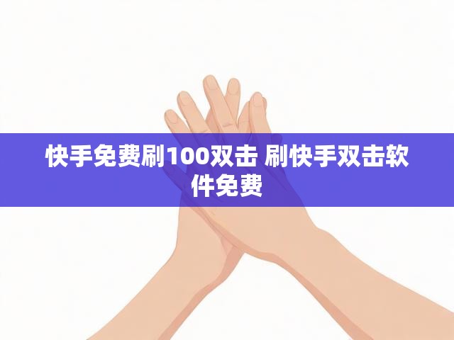 快手免费刷100双击 刷快手双击软件免费