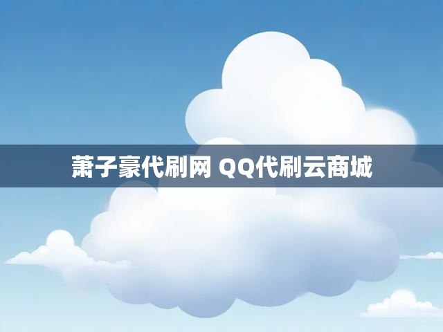 萧子豪代刷网 QQ代刷云商城