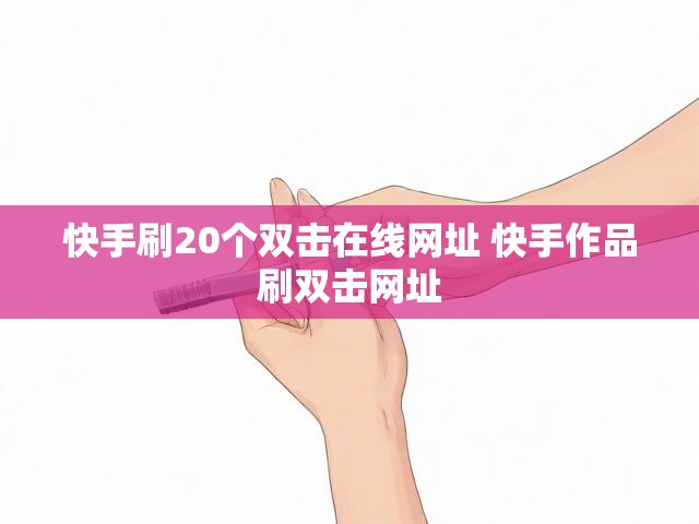 快手刷20个双击在线网址 快手作品刷双击网址