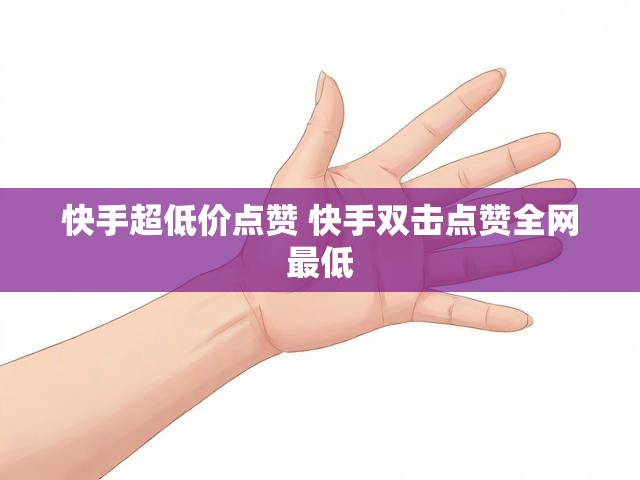 快手超低价点赞 快手双击点赞全网最低