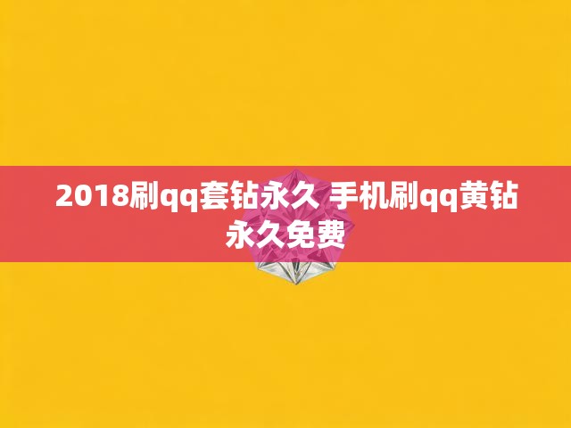 2018刷qq套钻永久 手机刷qq黄钻永久免费