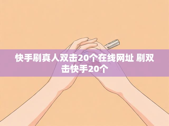 快手刷真人双击20个在线网址 刷双击快手20个