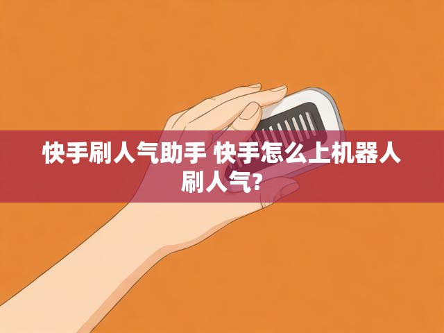 快手刷人气助手 快手怎么上机器人刷人气?