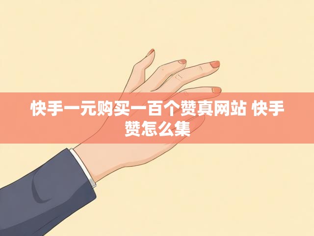 快手一元购买一百个赞真网站 快手赞怎么集