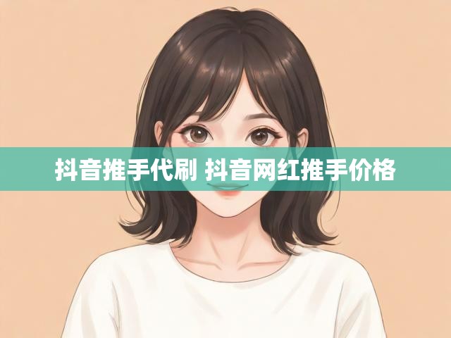 抖音推手代刷 抖音网红推手价格