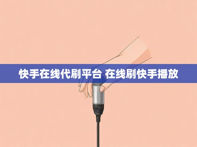 快手在线代刷平台 在线刷快手播放
