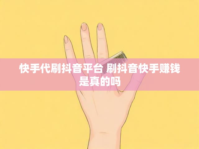 快手代刷抖音平台 刷抖音快手赚钱是真的吗