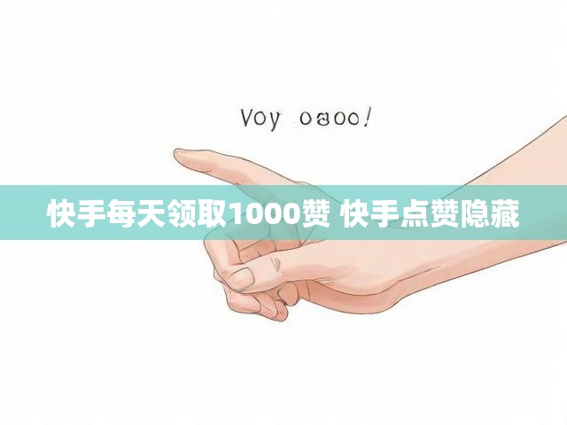 快手每天领取1000赞 快手点赞隐藏
