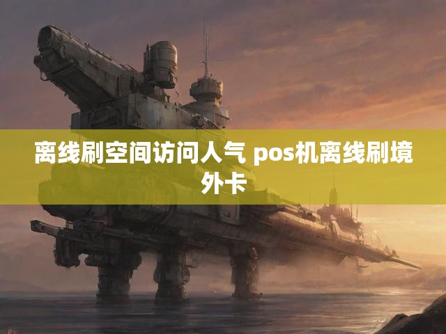 离线刷空间访问人气 pos机离线刷境外卡