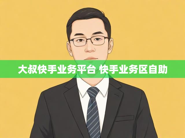 大叔快手业务平台 快手业务区自助