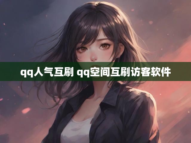 qq人气互刷 qq空间互刷访客软件