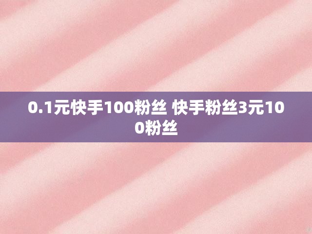 0.1元快手100粉丝 快手粉丝3元100粉丝