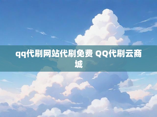 qq代刷网站代刷免费 QQ代刷云商城