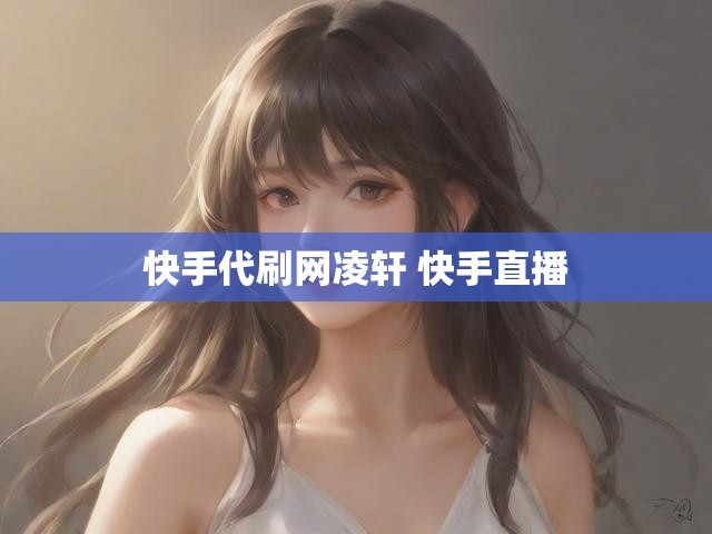 快手代刷网凌轩 快手直播