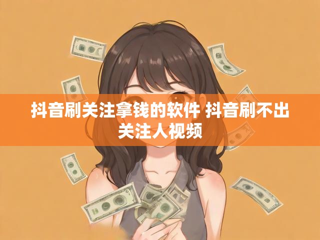 抖音刷关注拿钱的软件 抖音刷不出关注人视频