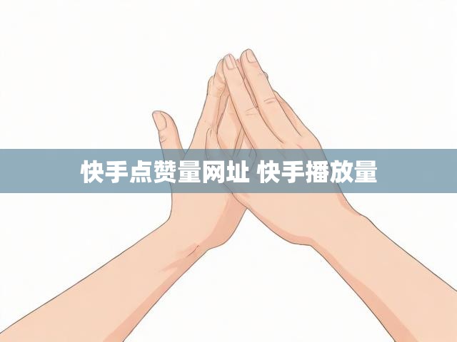 快手点赞量网址 快手播放量
