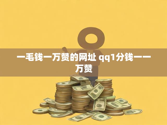 一毛钱一万赞的网址 qq1分钱一一万赞