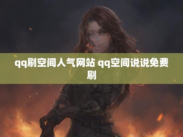 qq刷空间人气网站 qq空间说说免费刷