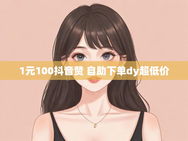 1元100抖音赞 自助下单dy超低价