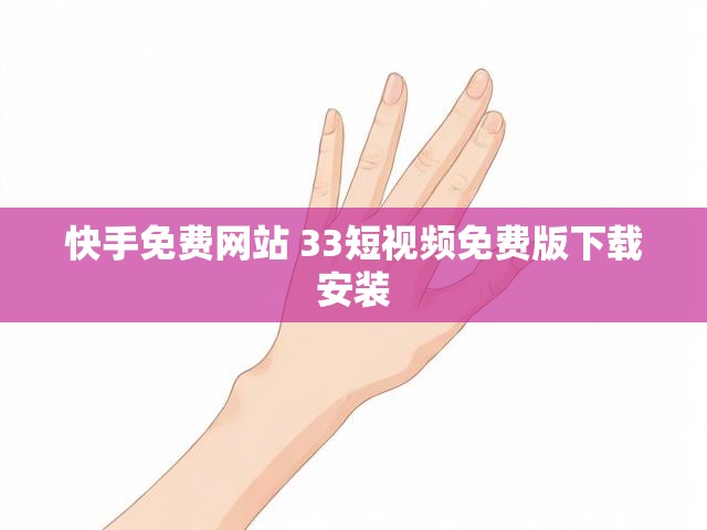 快手免费网站 33短视频免费版下载安装