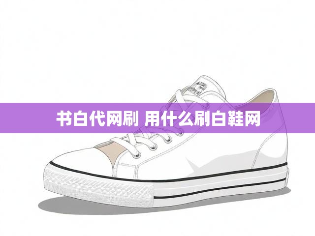 书白代网刷 用什么刷白鞋网