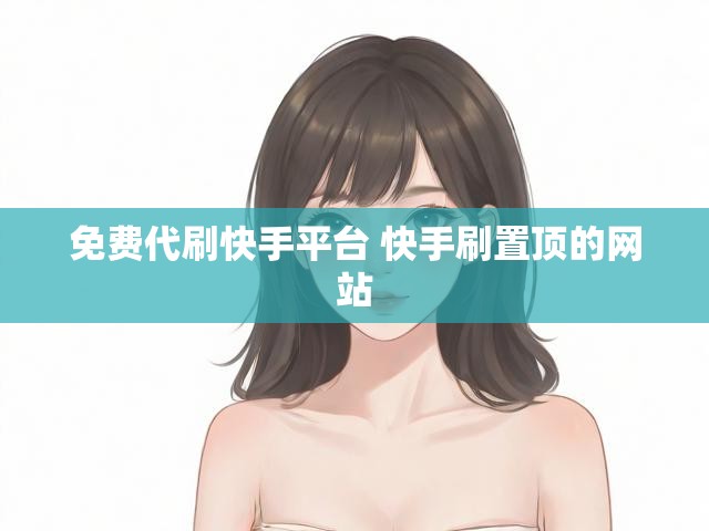 免费代刷快手平台 快手刷置顶的网站