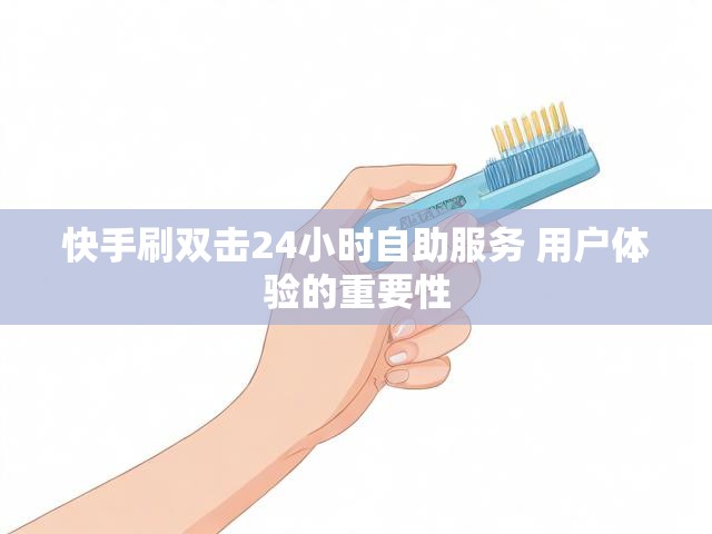 快手刷双击24小时自助服务 用户体验的重要性
