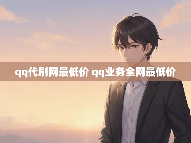 qq代刷网最低价 qq业务全网最低价