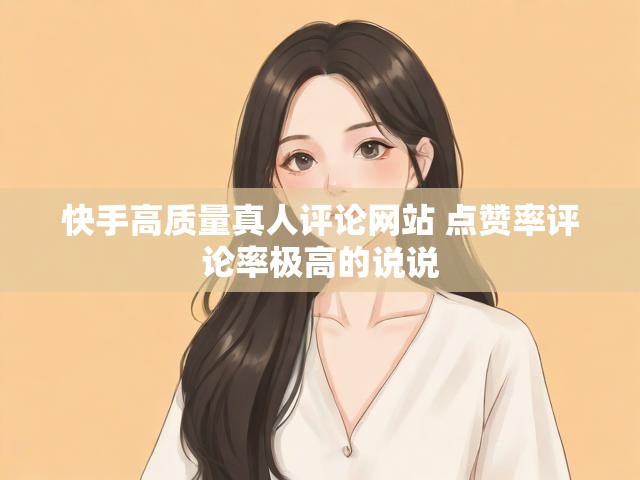 快手高质量真人评论网站 点赞率评论率极高的说说